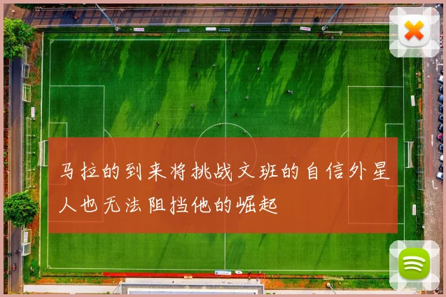 马拉的到来将挑战文班的自信外星人也无法阻挡他的崛起