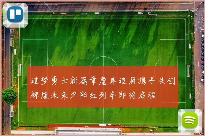 追梦勇士新篇章詹库追眉携手共创辉煌未来夕阳红列车即将启程
