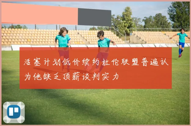 活塞计划低价续约杜伦联盟普遍认为他缺乏顶薪谈判实力